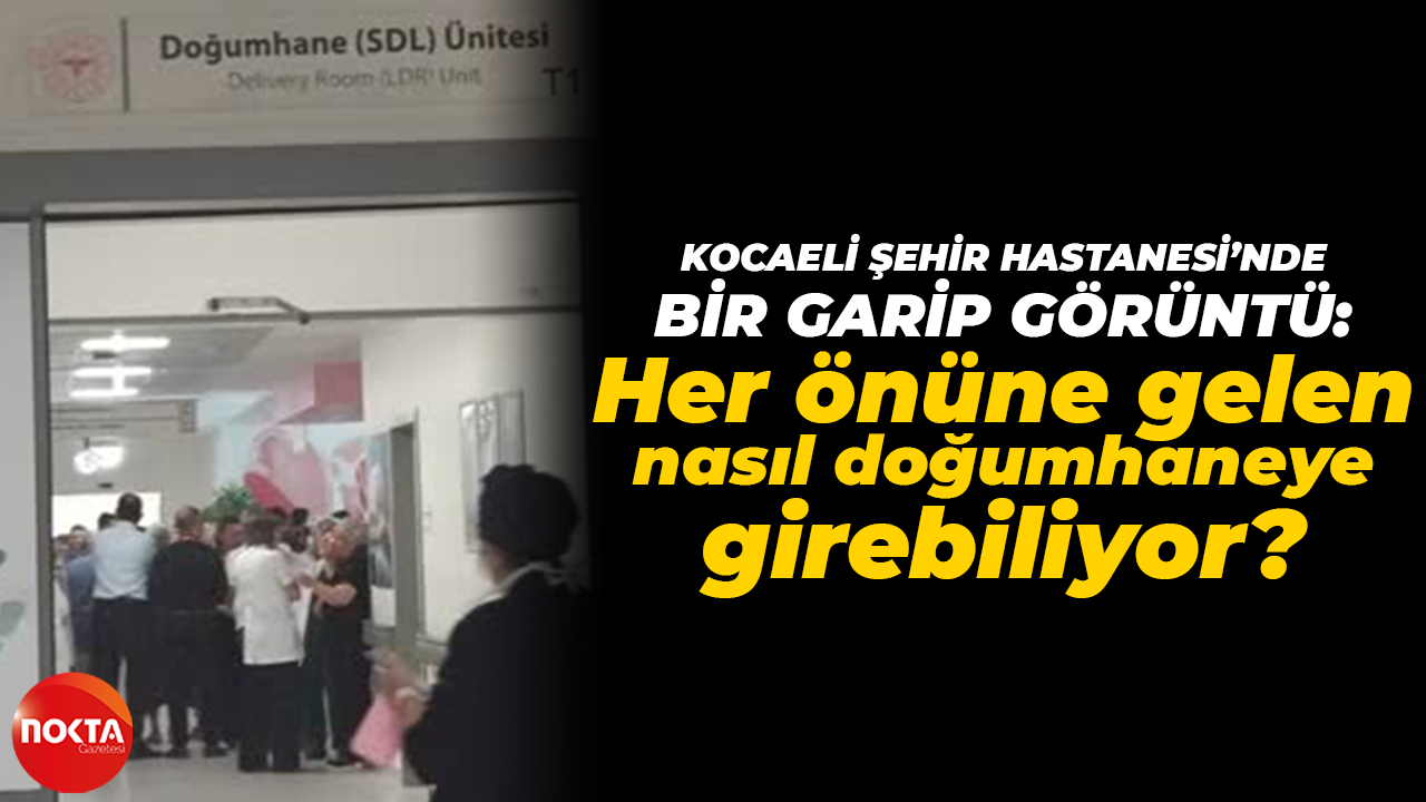 Kocaeli Şehir Hastanesi’nde bir garip görüntü; Her önüne gelen nasıl doğumhaneye girebiliyor?