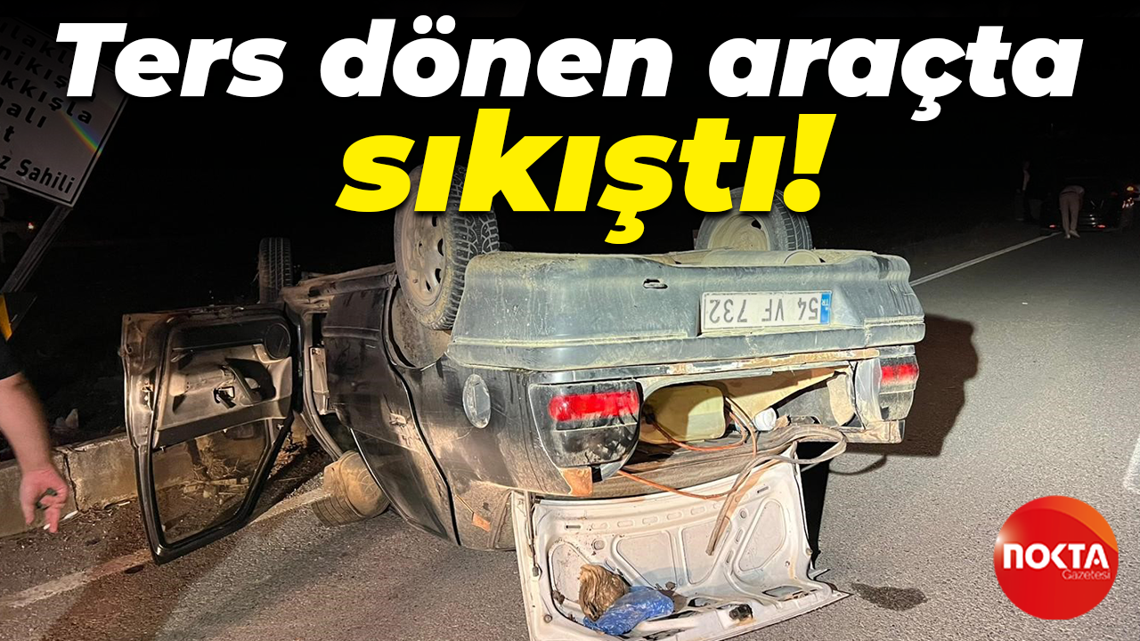 Sakarya'da trafik kazası: Ters dönen araçta sıkıştı!