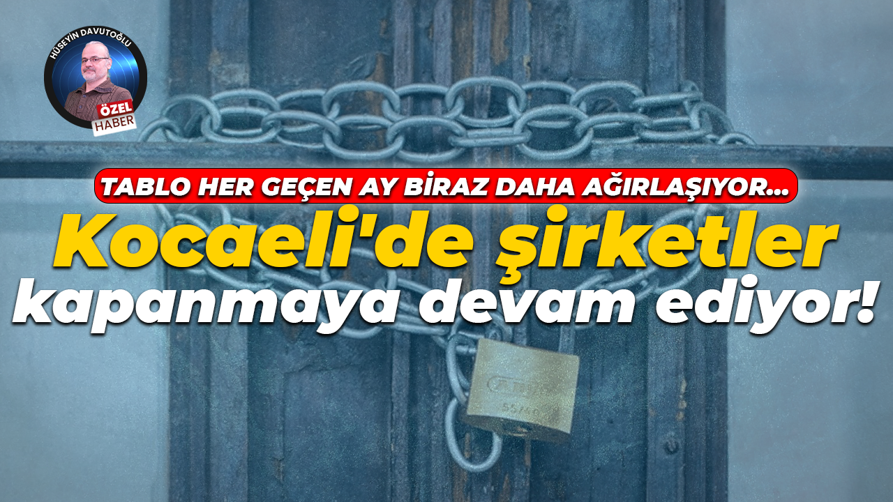 Tablo her geçen ay biraz daha ağırlaşıyor… Kocaeli'de şirketler kapanmaya devam ediyor!