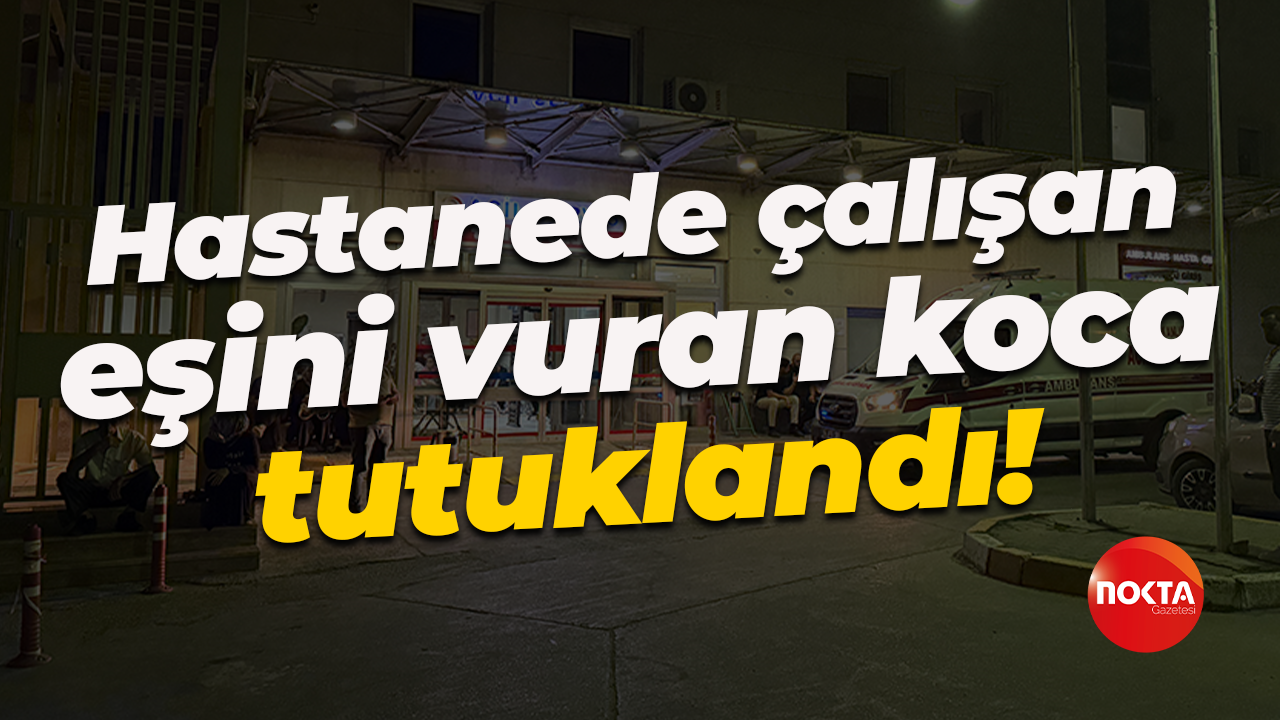 Hastanede çalışan eşini silahla vuran koca tutuklandı!