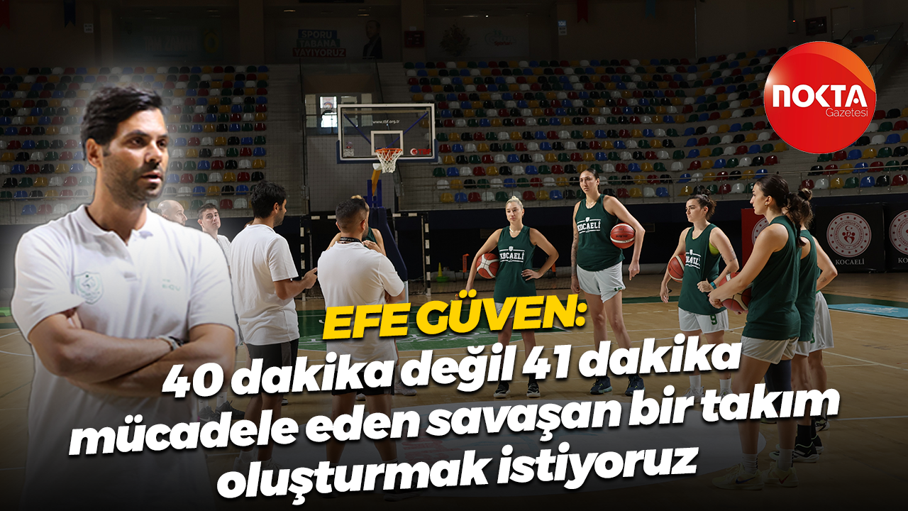 Efe Güven: 40 dakika değil 41 dakika mücadele eden savaşan bir takım oluşturmak istiyoruz