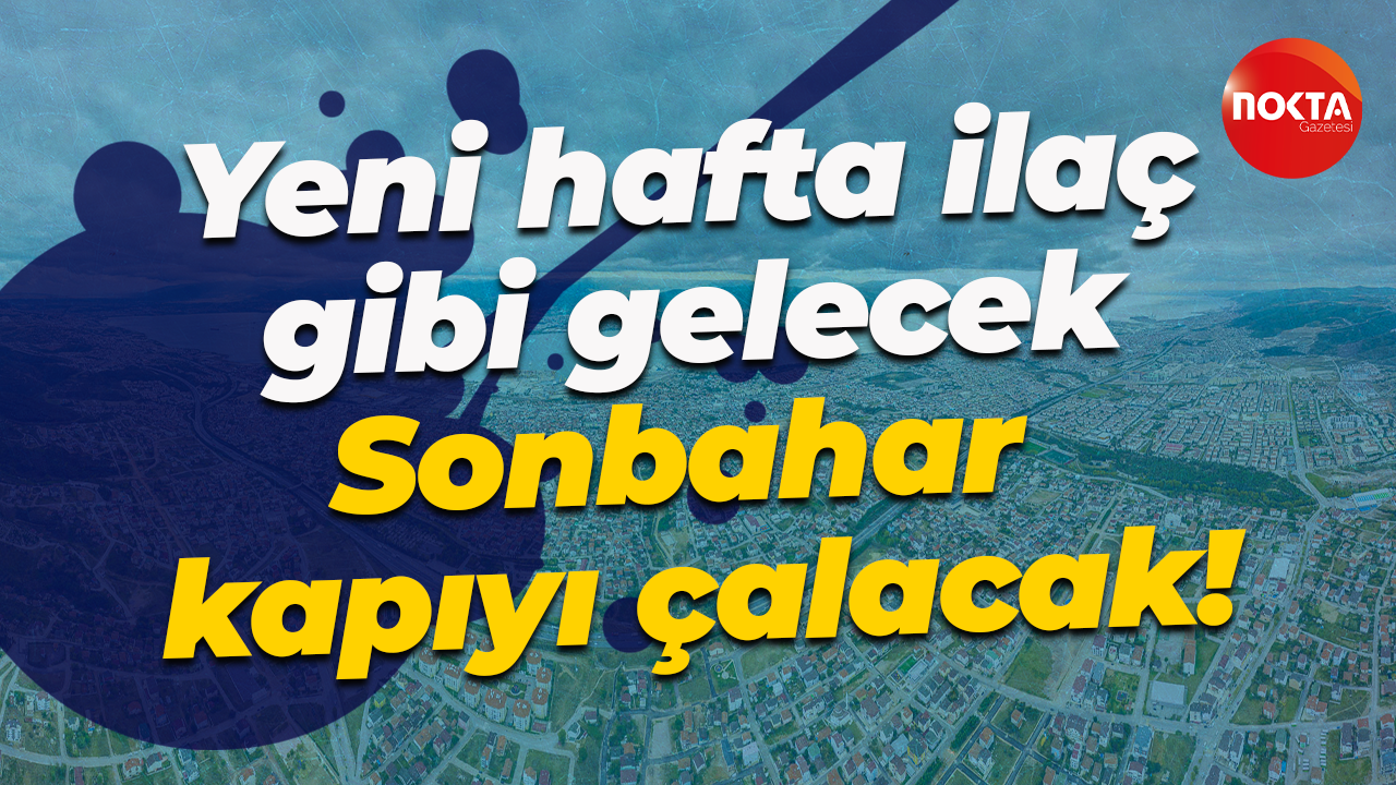 Kocaeli'de yeni hafta ilaç gibi gelecek... Sonbahar kapıyı çalacak!