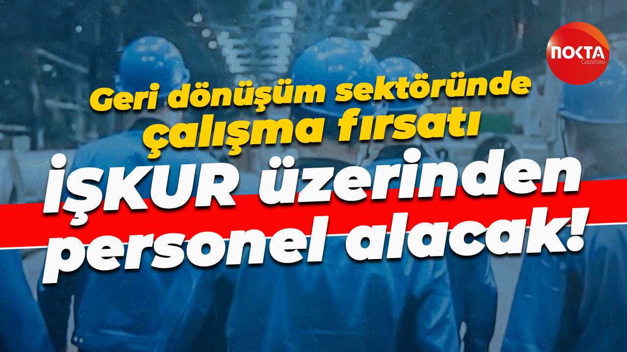 Geri dönüşüm sektöründe çalışma fırsatı... Başvurular İŞKUR'a