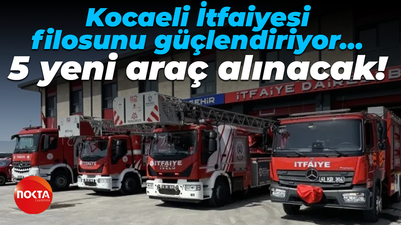 Kocaeli İtfaiyesi filosunu güçlendiriyor… 5 yeni araç alınacak!
