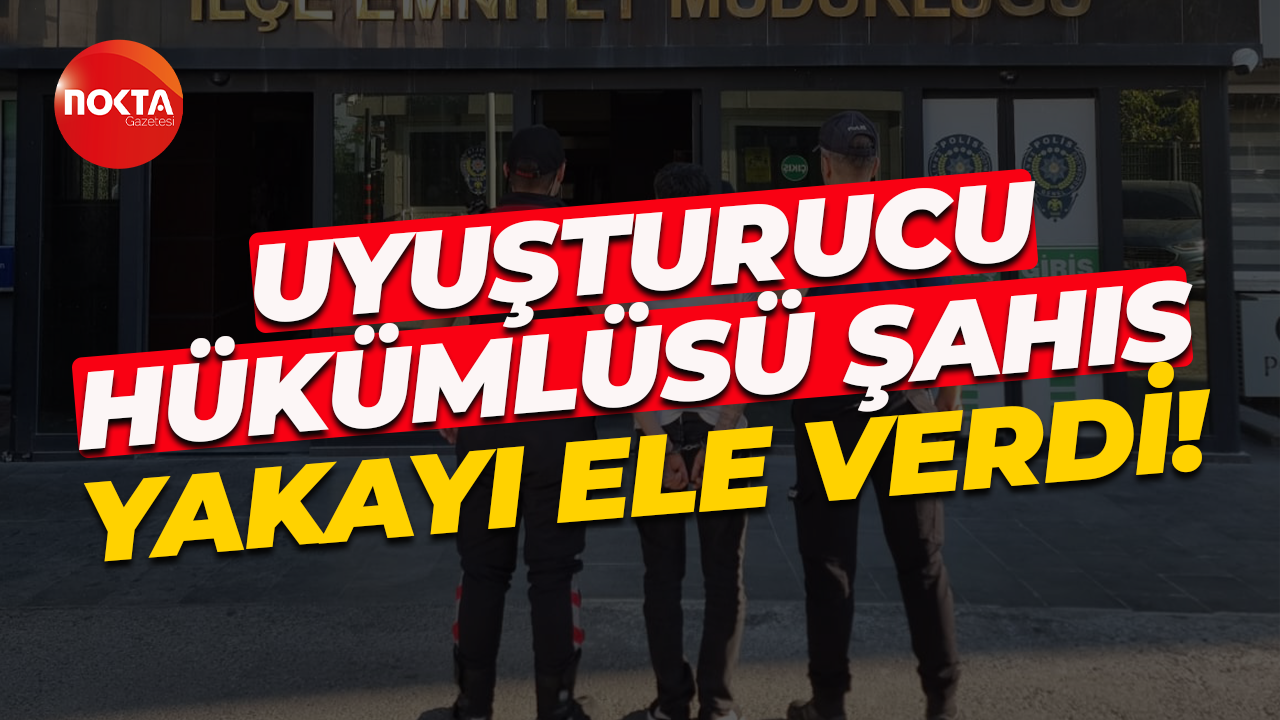 Uyuşturucu hükümlüsü şahıs yakayı ele verdi!