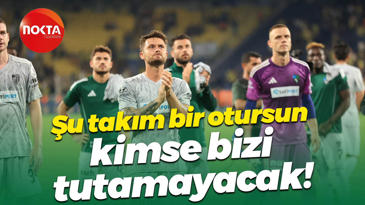 Şu takım bir otursun, kimse bizi tutamayacak!