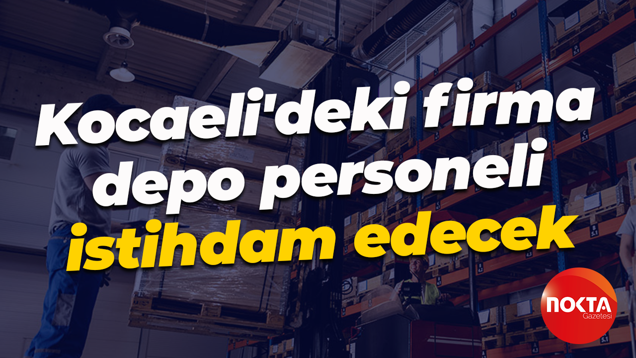İŞKUR üzerinden... Kocaeli'deki firma depo personeli istihdam edecek