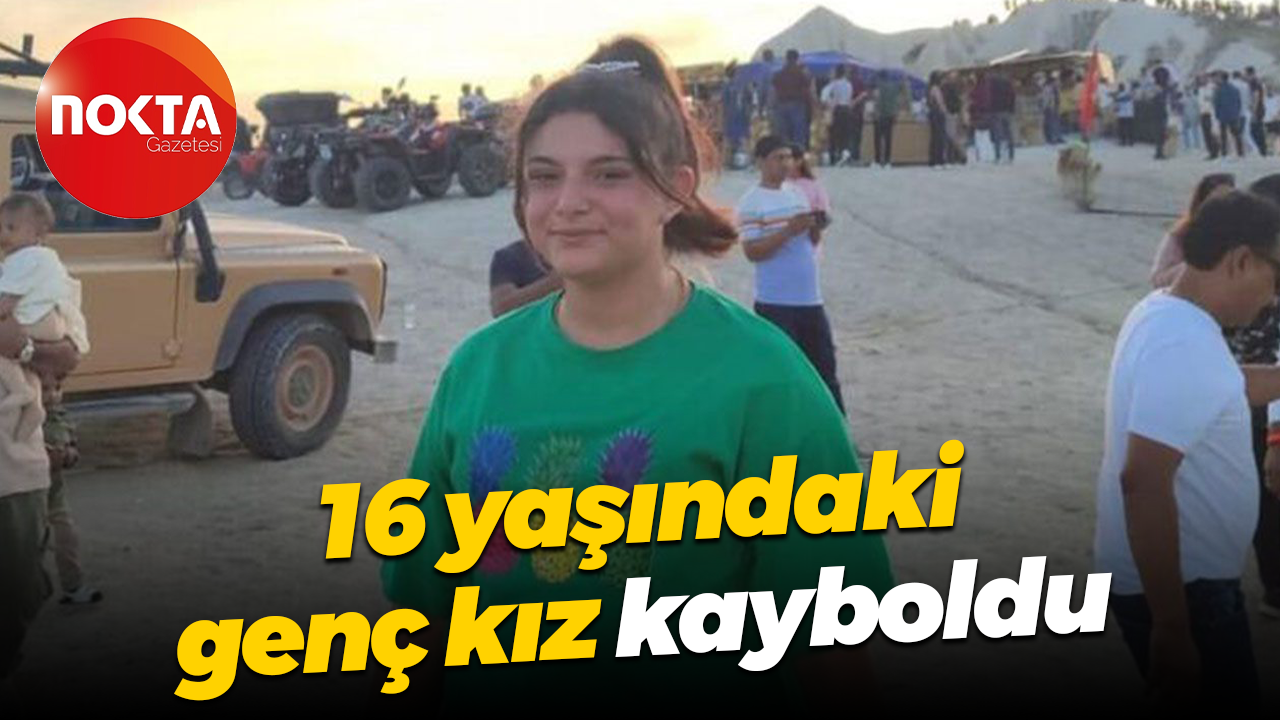 16 yaşındaki genç kız kayboldu