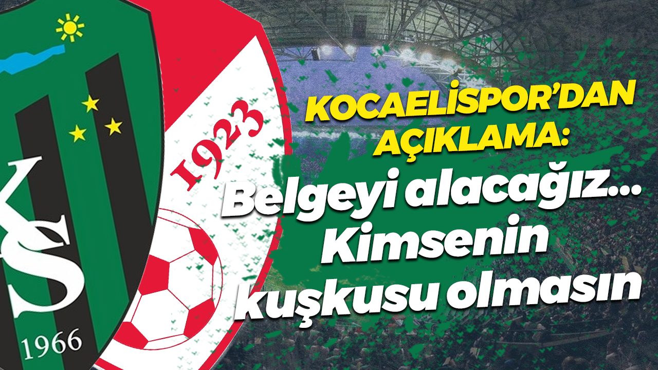 Kocaelispor’dan açıklama: Belgeyi alacağız… Kimsenin kuşkusu olmasın