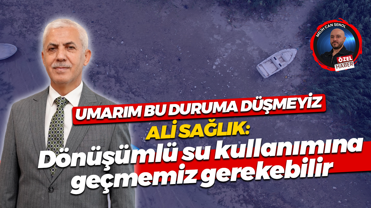 Ali Sağlık: Dönüşümlü su kullanımına geçmemiz gerekebilir