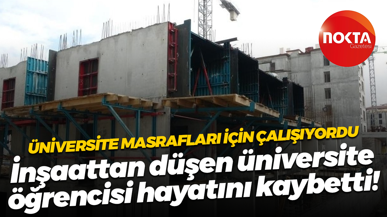Üniversite masrafları için çalışıyordu; İnşaattan düşen üniversite öğrencisi hayatını kaybetti!