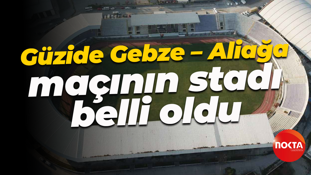 Güzide Gebze – Aliağa maçının stadı belli oldu