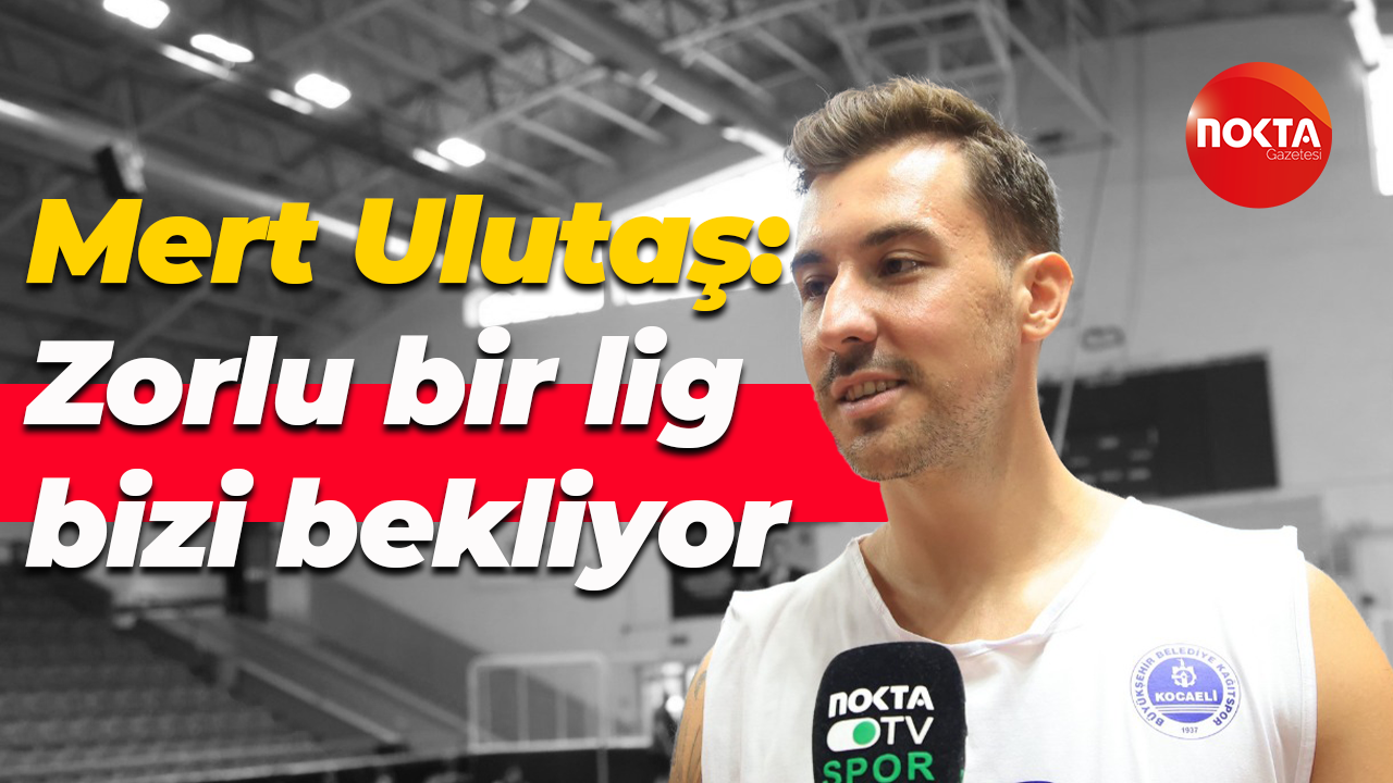 Mert Ulutaş: Zorlu bir lig bizi bekliyor