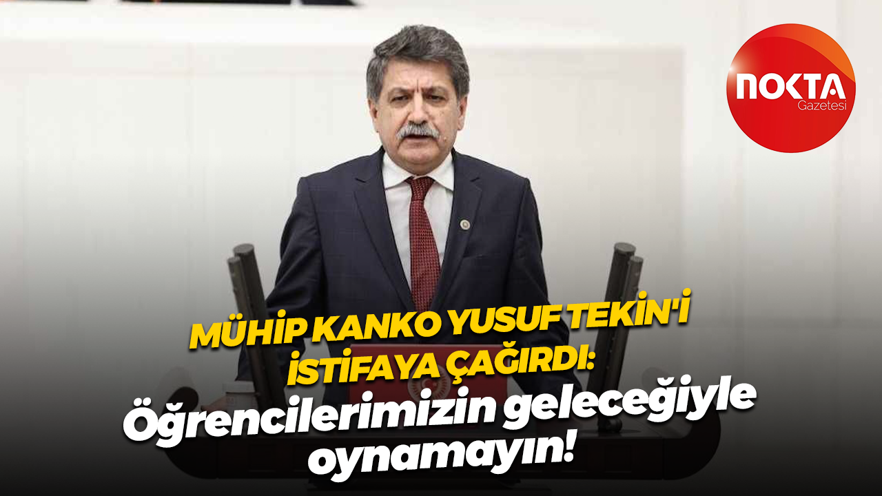 Mühip Kanko Yusuf Tekin'i istifaya çağırdı: Öğrencilerimizin geleceğiyle oynamayın!