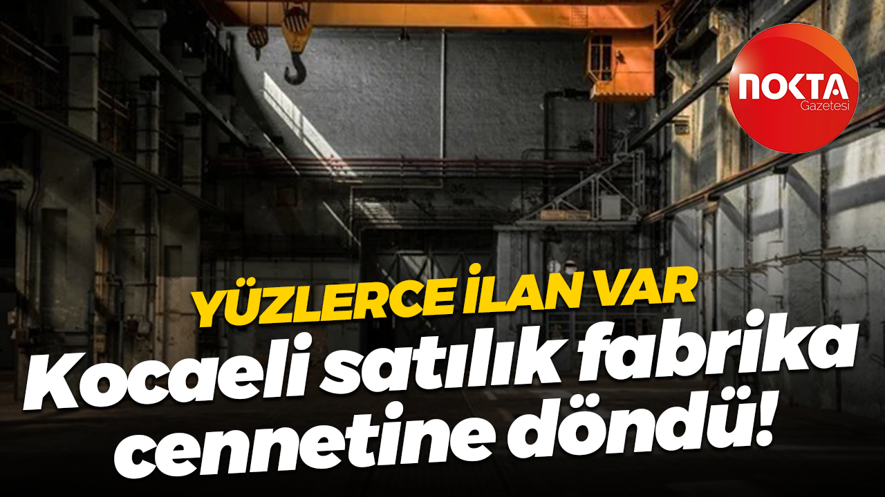 Yüzlerce ilan var… Kocaeli satılık fabrika cennetine döndü!