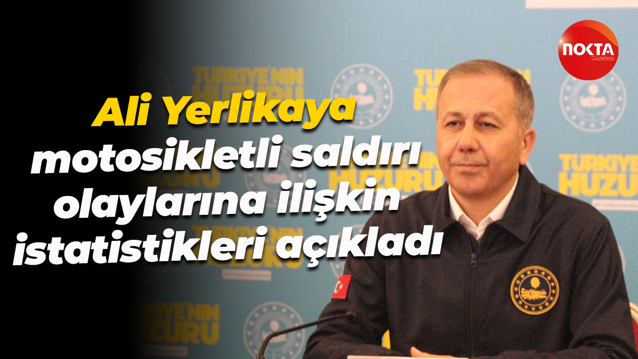 Ali Yerlikaya motosikletli saldırı olaylarına ilişkin istatistikleri açıkladı