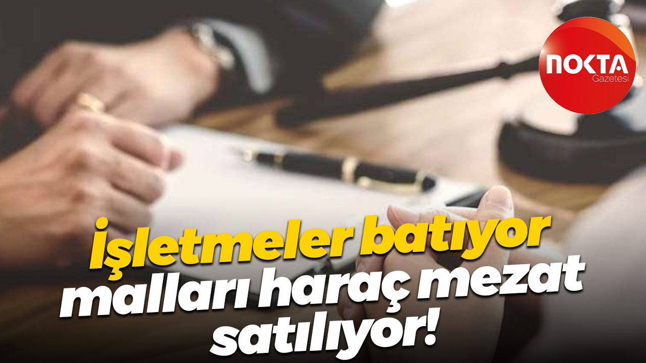 İşletmeler batıyor, malları haraç mezat satılıyor!