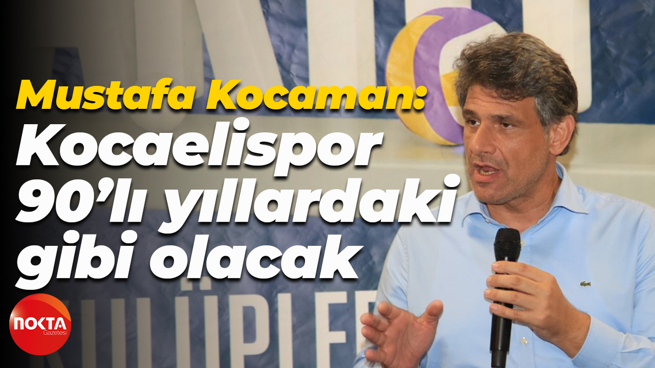 Mustafa Kocaman: Kocaelispor, 90’lı yıllardaki gibi olacak