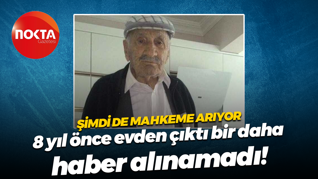Şimdi de Mahkeme arıyor; 8 yıl önce evden çıktı bir daha haber alınamadı!