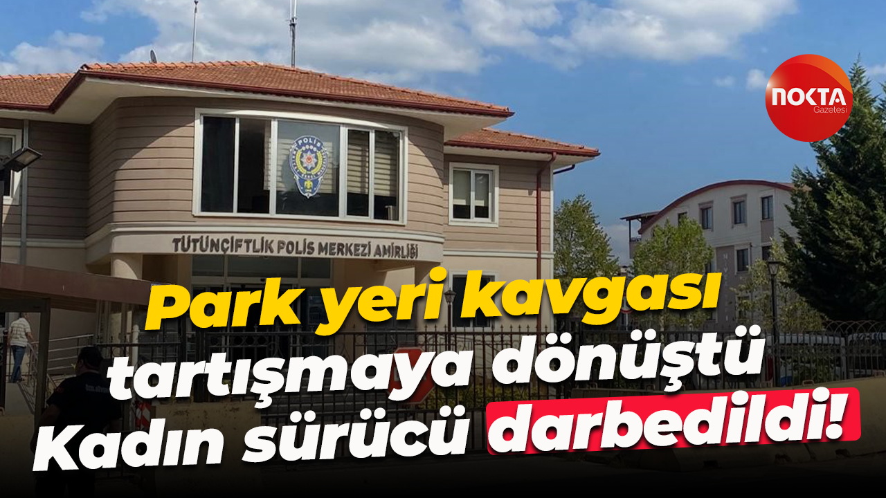 Park yeri kavgası tartışmaya dönüştü... Kadın sürücü darbedildi!