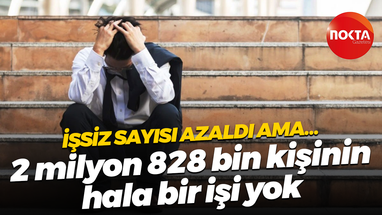 İşsiz sayısı azaldı ama… 2 milyon 828 bin kişinin hala bir işi yok