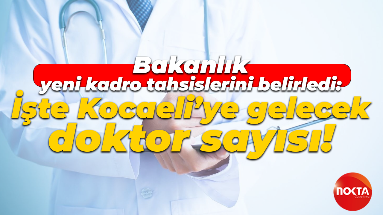 Bakanlık yeni kadro tahsislerini belirledi: İşte Kocaeli’ye gelecek doktor sayısı!