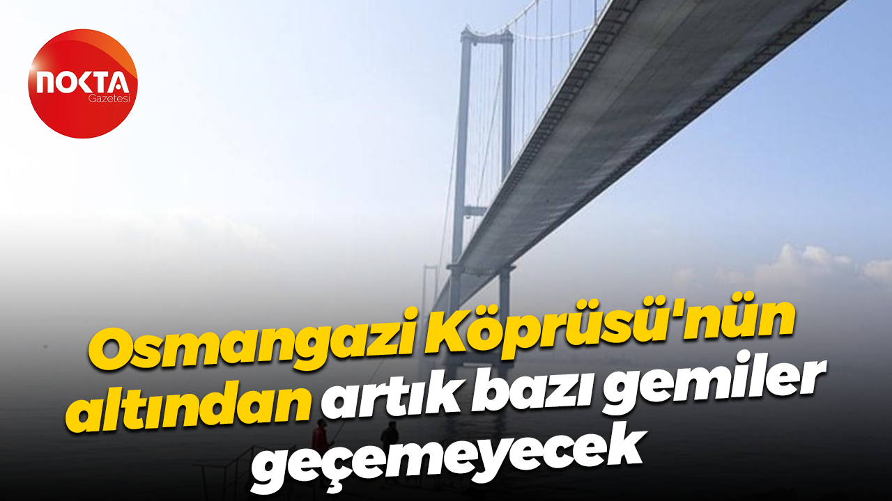 Osmangazi Köprüsü'nün altından artık bazı gemiler geçemeyecek