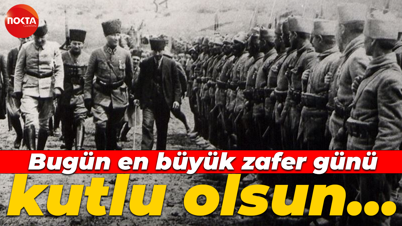 Bugün en büyük zafer günü, kutlu olsun…