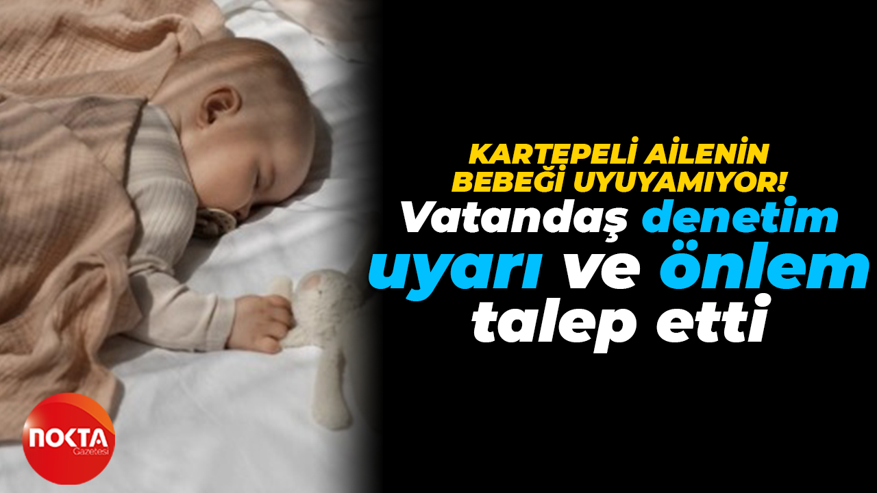 Kartepeli vatandaş bebeğini uyutmayanlardan şikayetçi: Denetimlerin artmasını istiyorum!