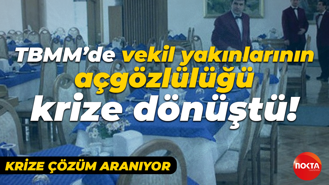 TBMM’de vekil yakınlarının açgözlülüğü krize dönüştü! Krize çözüm aranıyor