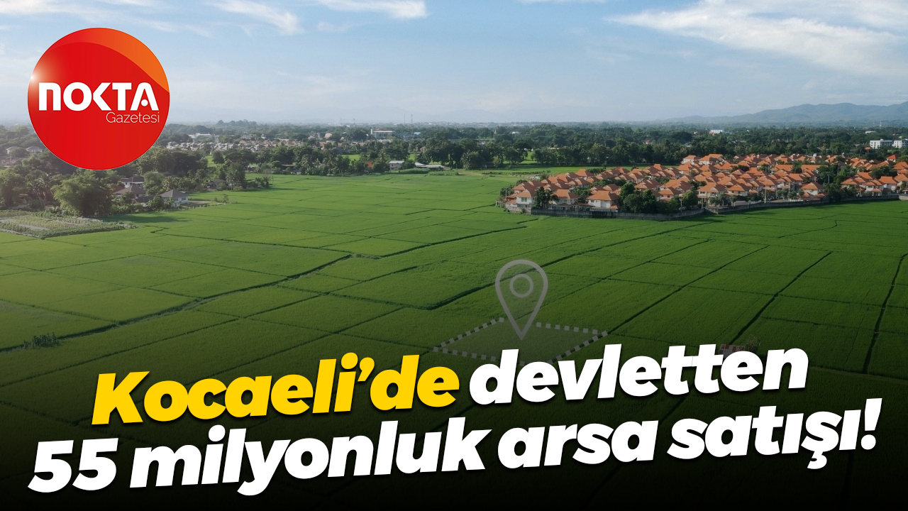 Kocaeli’de devletten 55 milyonluk arsa satışı!