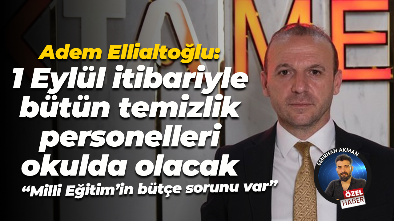 Adem Ellialtoğlu: 1 Eylül itibariyle bütün temizlik personelleri okulda olacak