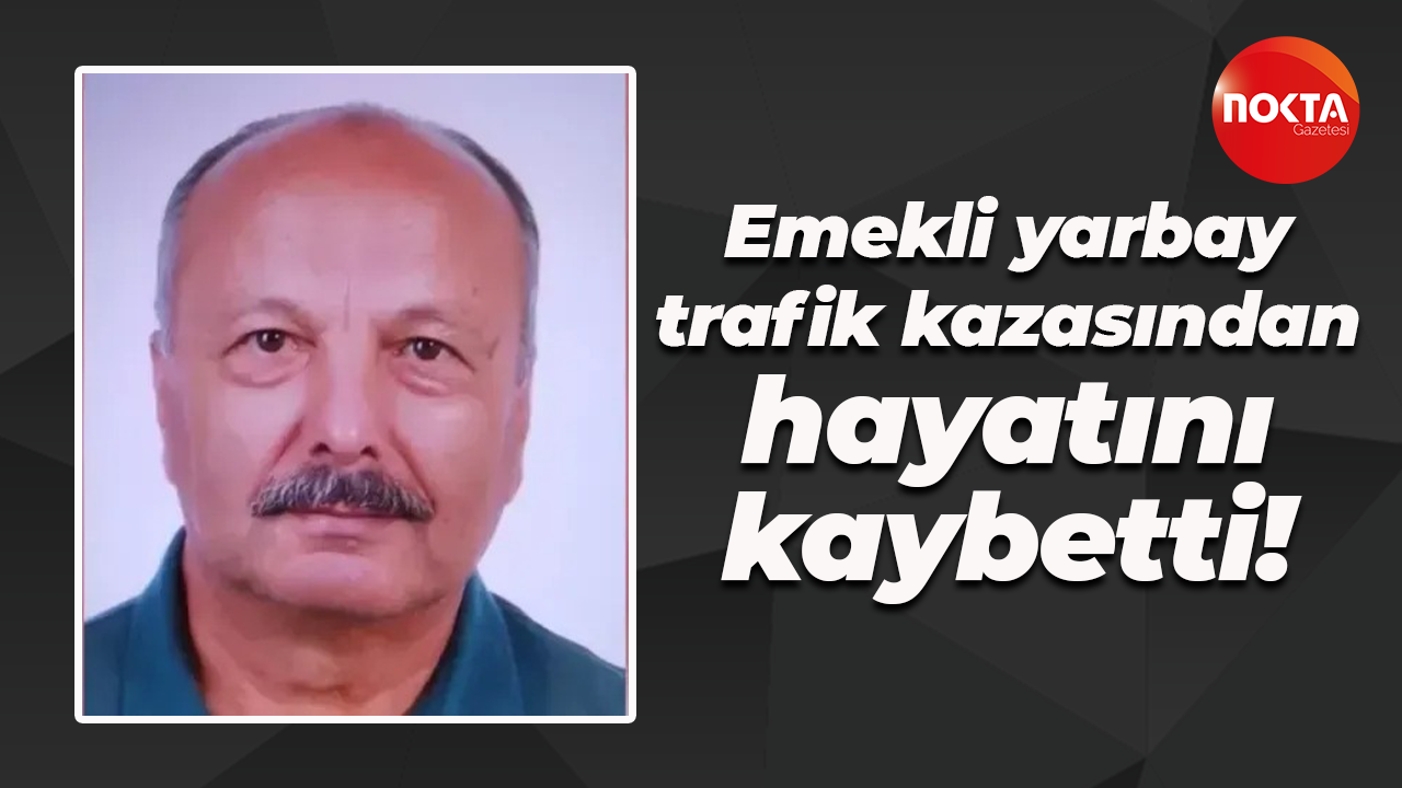 Emekli yarbay trafik kazasından hayatını kaybetti!