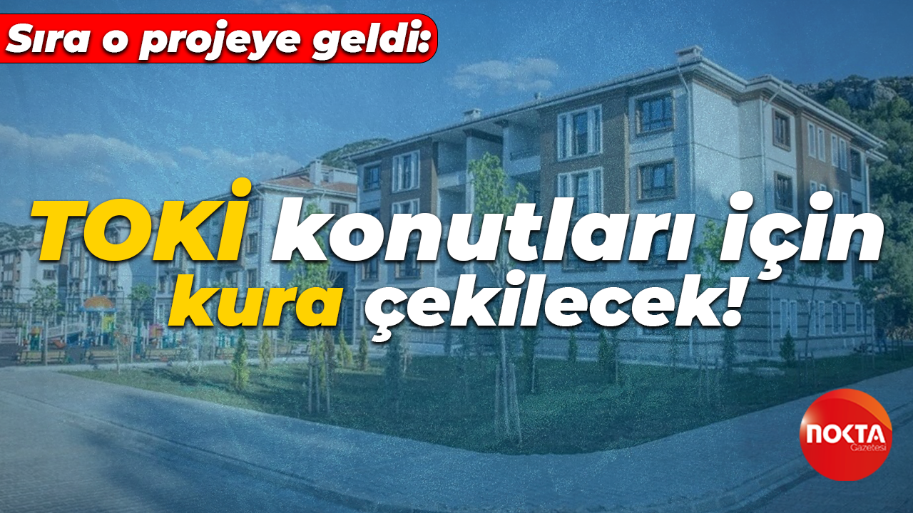 Sıra o projeye geldi: TOKİ konutları için kura çekilecek!