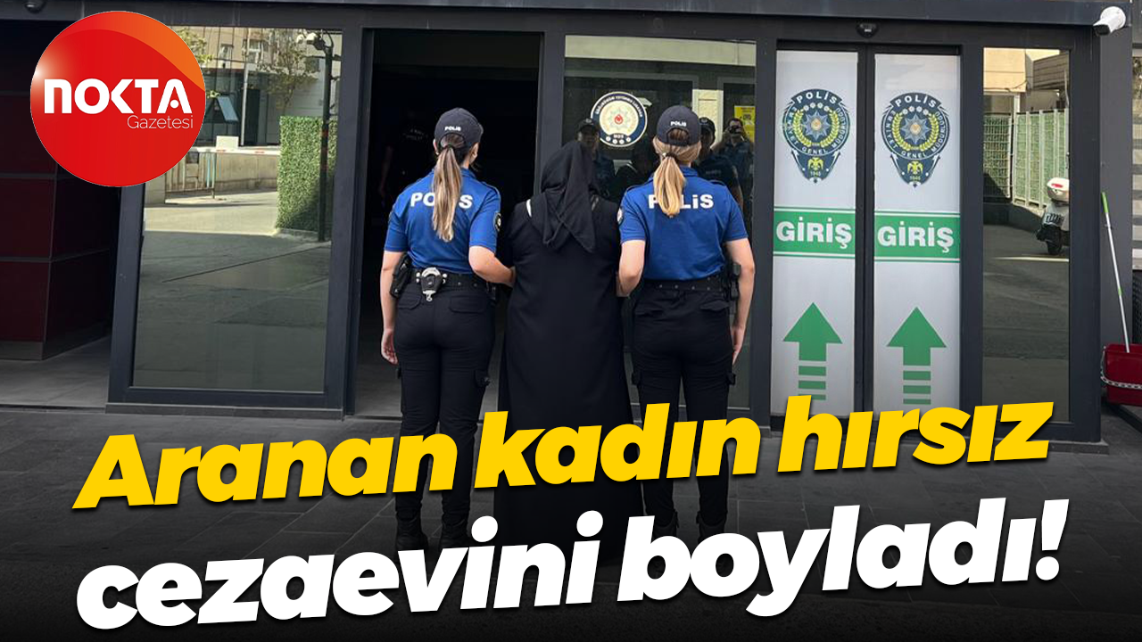 Aranan kadın hırsız cezaevini boyladı!