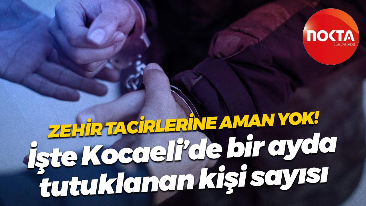 Zehir tacirlerine aman yok! İşte Kocaeli’de bir ayda tutuklanan kişi sayısı