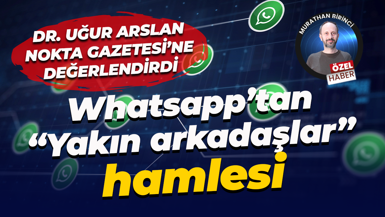 Whatsapp’tan “Yakın arkadaşlar” hamlesi... Dr. Uğur Arslan Nokta Gazetesi’ne değerlendirdi