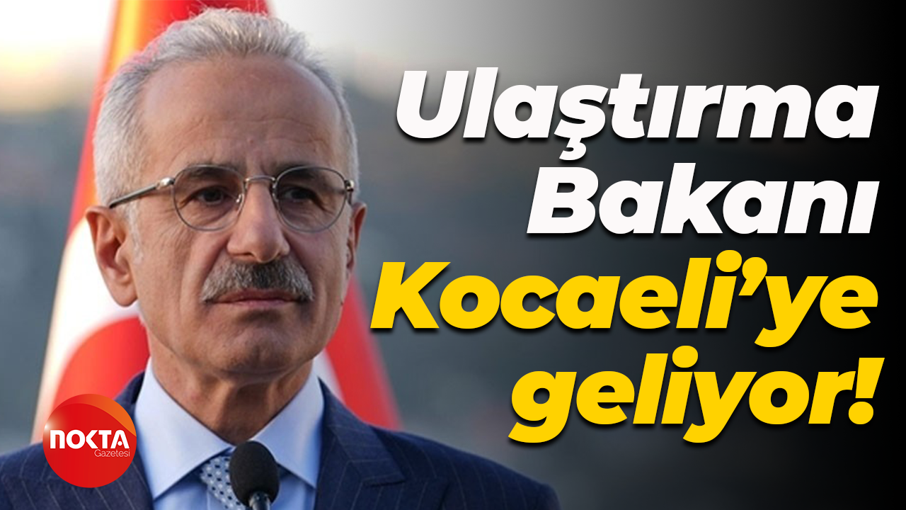 Ulaştırma Bakanı Kocaeli’ye geliyor!