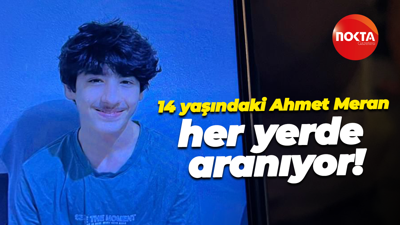 14 yaşındaki Ahmet Meran her yerde aranıyor!
