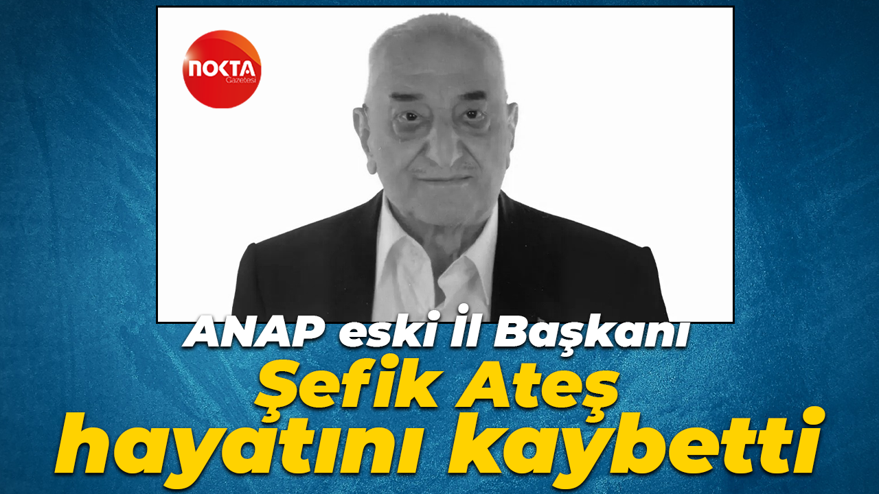 ANAP eski İl Başkanı Şefik Ateş hayatını kaybetti