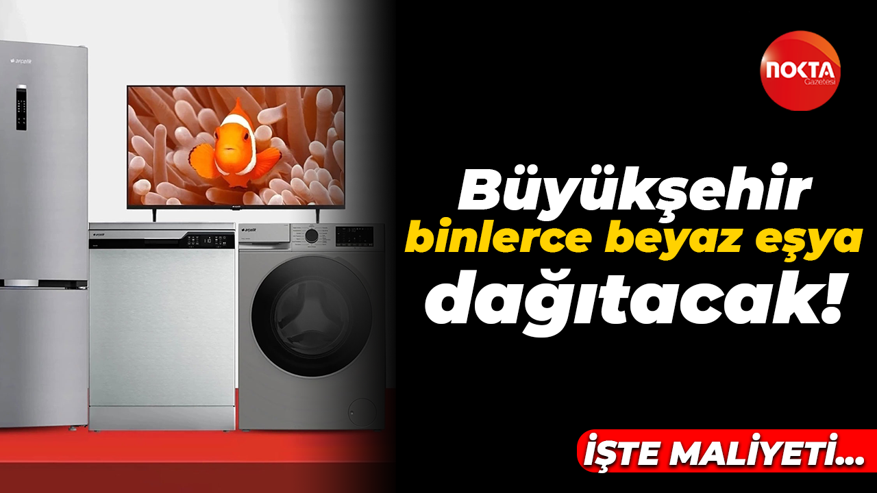 İşte maliyeti: Büyükşehir binlerce beyaz eşya dağıtacak!
