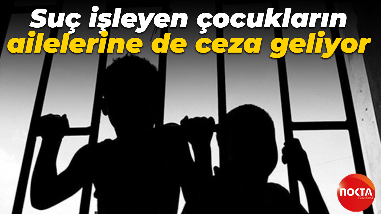 Suç işleyen çocukların ailelerine de ceza geliyor