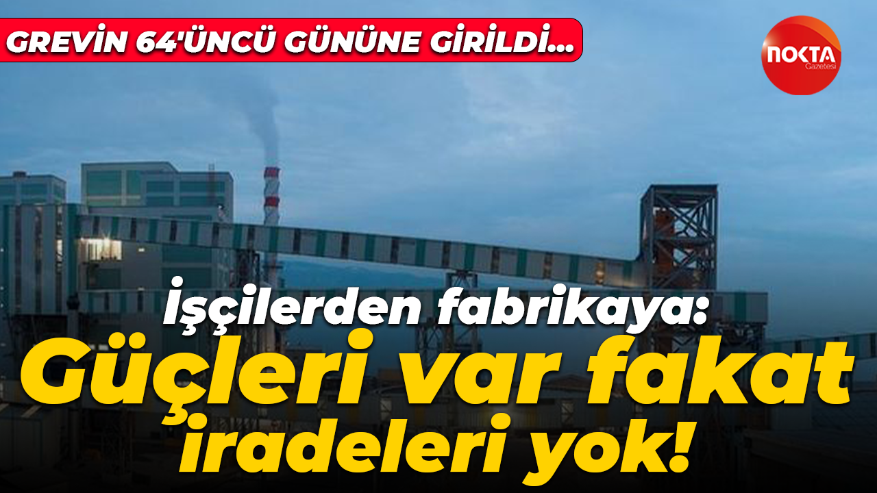 Gübretaş’ta 64. güne girildi! Güçleri var fakat iradeleri yok