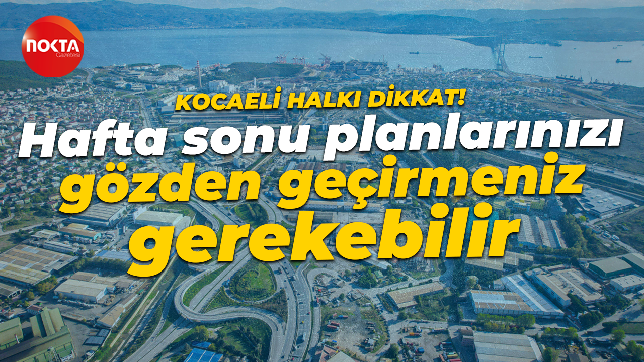 Kocaeli halkı dikkat! Hafta sonu planlarınızı gözden geçirebilirsiniz