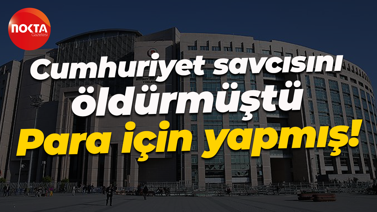 Cumhuriyet savcısını öldürmüştü... Para için yapmış!