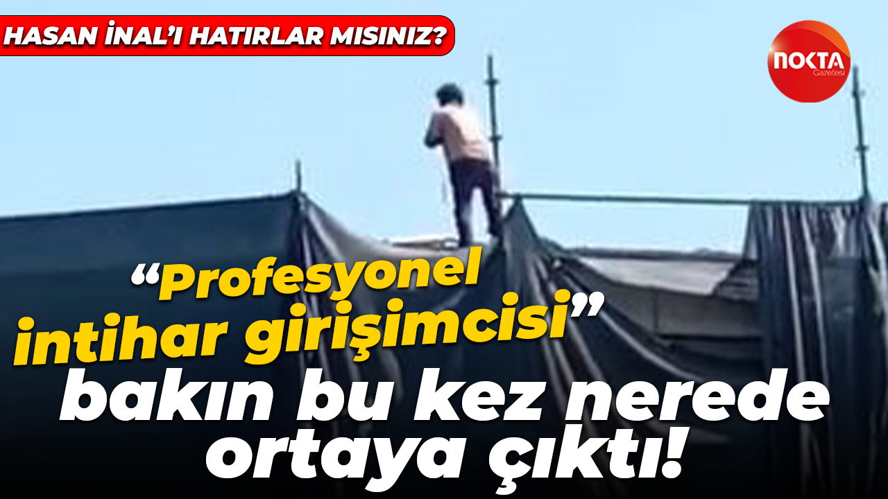 Hasan İnal’ı hatırlar mısınız? “Profesyonel intihar girişimcisi” bakın bu kez nerede ortaya çıktı!