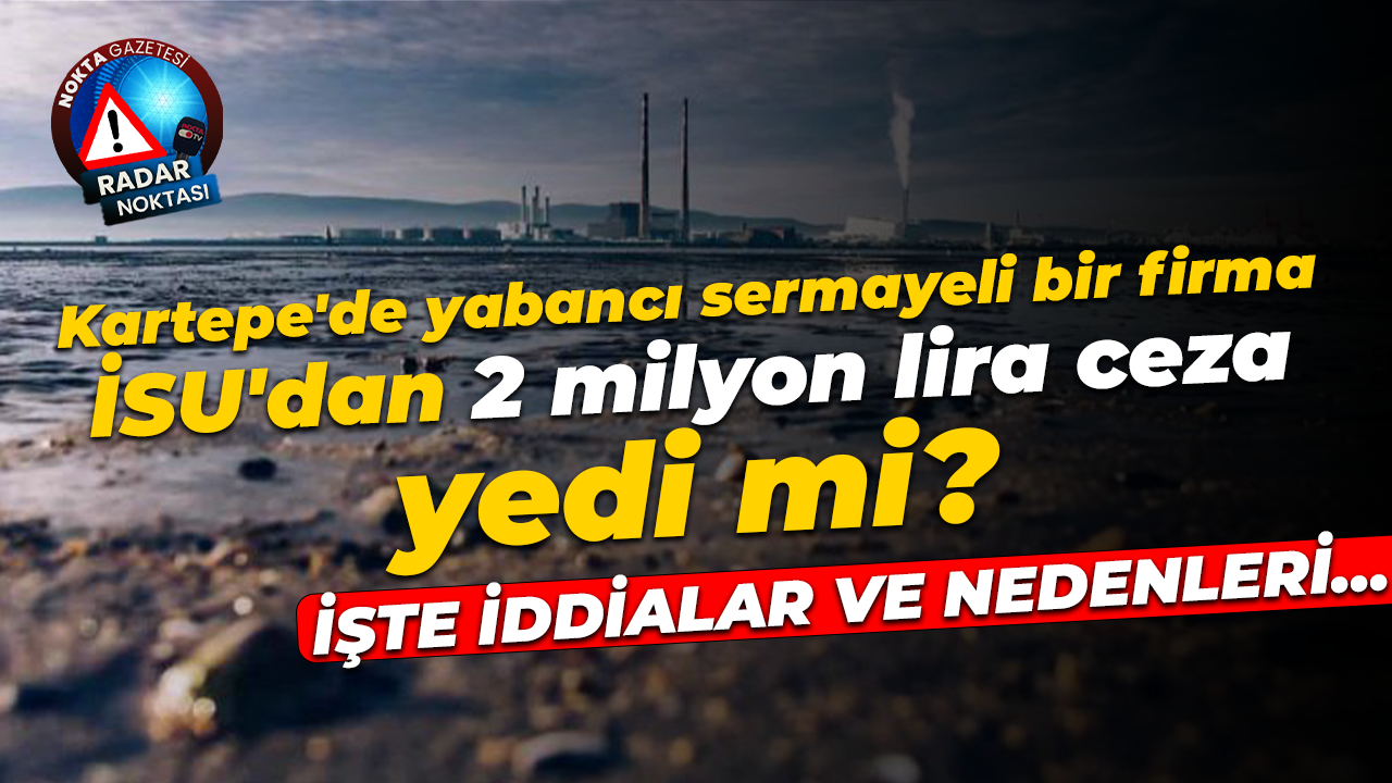 Kartepe’de yabancı sermayeli bir fabrika İSU’dan 2 milyon lira ceza yedi iddiası!