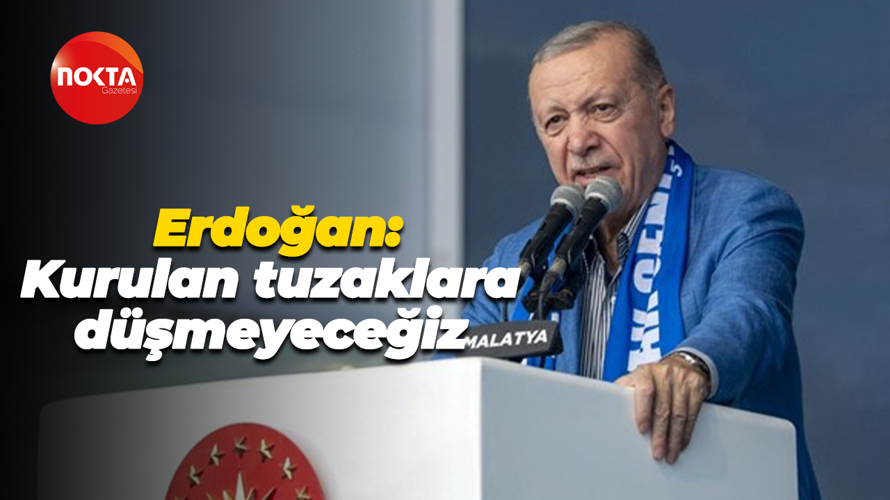 Recep Tayyip Erdoğan: Kurulan tuzaklara düşmeyeceğiz