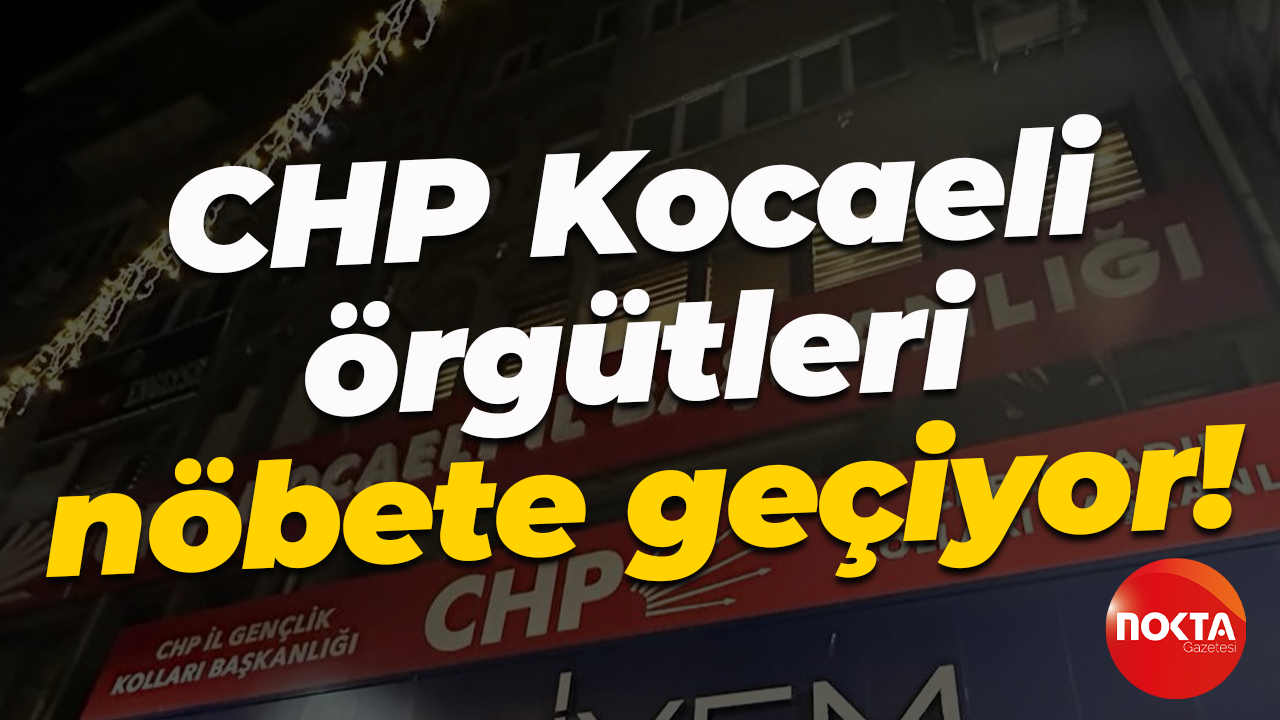 CHP Kocaeli örgütleri nöbete geçiyor!