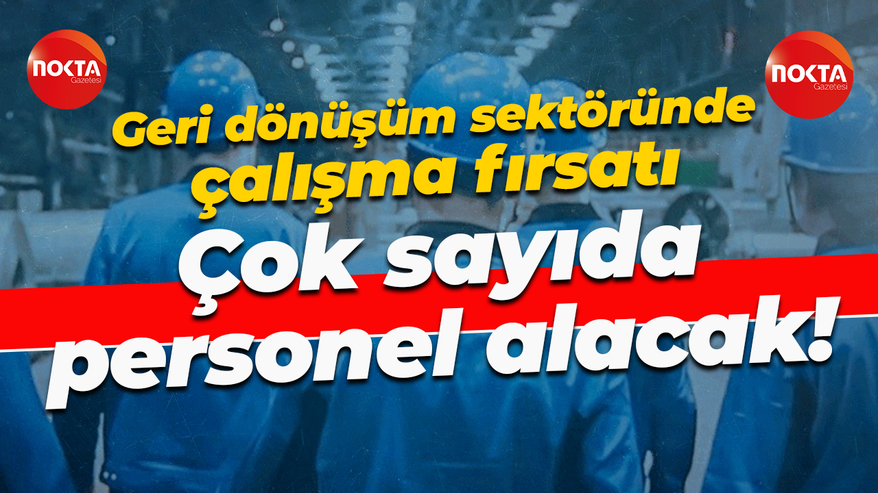 Geri dönüşüm sektöründe çalışma fırsatı... Çok sayda personel istihdam edecek